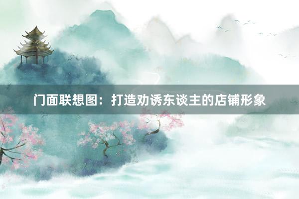 门面联想图：打造劝诱东谈主的店铺形象
