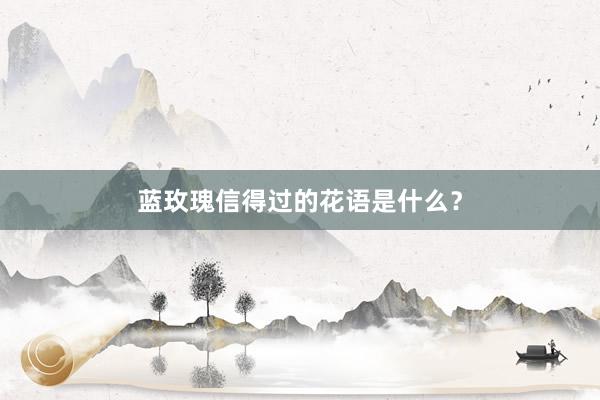 蓝玫瑰信得过的花语是什么？